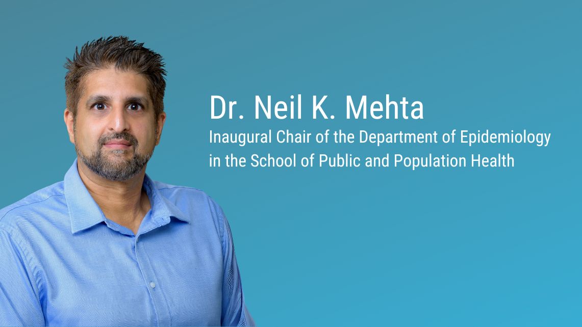 Dr. Neil K. Mehta Inaugural Chair of the Department of Epidemiology in the School of Public and Population Health