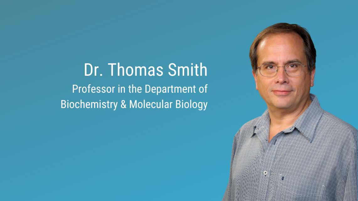 Picture of Dr. Thomas Smith next to text that reads professor in the Department of Biochemistry & Molecular Biology
